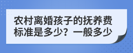 农村离婚孩子的抚养费标准是多少？一般多少