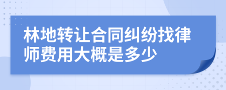 林地转让合同纠纷找律师费用大概是多少