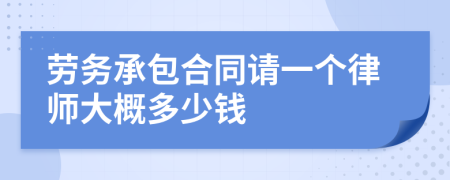 劳务承包合同请一个律师大概多少钱