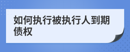 如何执行被执行人到期债权