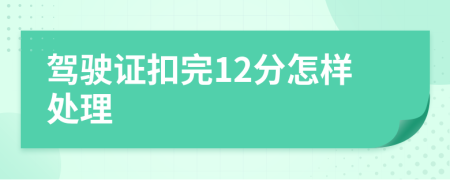 驾驶证扣完12分怎样处理