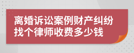 离婚诉讼案例财产纠纷找个律师收费多少钱