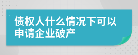 债权人什么情况下可以申请企业破产