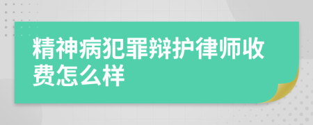 精神病犯罪辩护律师收费怎么样