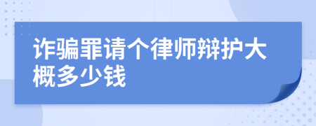 诈骗罪请个律师辩护大概多少钱