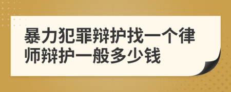 暴力犯罪辩护找一个律师辩护一般多少钱