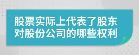 股票实际上代表了股东对股份公司的哪些权利