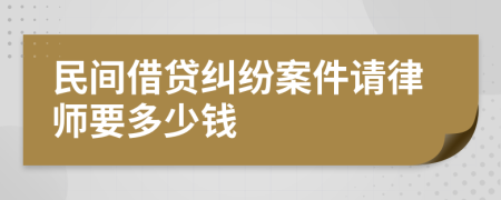 民间借贷纠纷案件请律师要多少钱