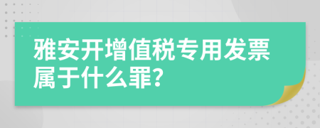 雅安开增值税专用发票属于什么罪？