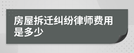 房屋拆迁纠纷律师费用是多少