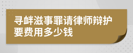 寻衅滋事罪请律师辩护要费用多少钱