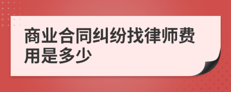 商业合同纠纷找律师费用是多少