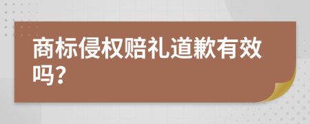 商标侵权赔礼道歉有效吗？