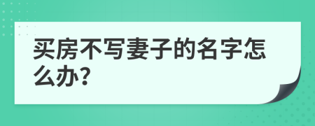 买房不写妻子的名字怎么办？