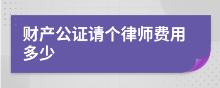 财产公证请个律师费用多少