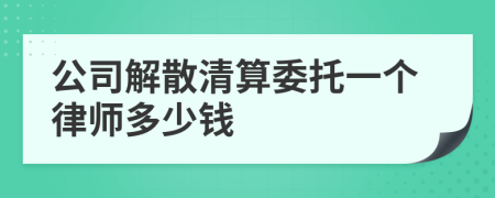 公司解散清算委托一个律师多少钱