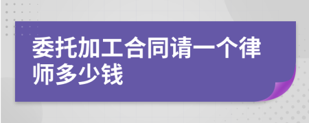 委托加工合同请一个律师多少钱