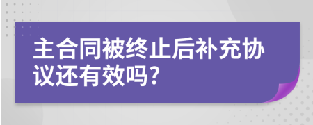 主合同被终止后补充协议还有效吗?