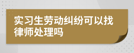 实习生劳动纠纷可以找律师处理吗