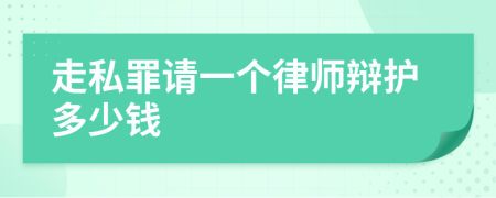 走私罪请一个律师辩护多少钱