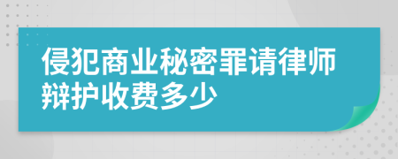 侵犯商业秘密罪请律师辩护收费多少