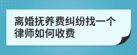 离婚抚养费纠纷找一个律师如何收费