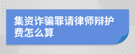 集资诈骗罪请律师辩护费怎么算