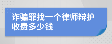 诈骗罪找一个律师辩护收费多少钱