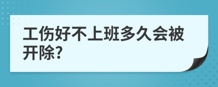 工伤好不上班多久会被开除?