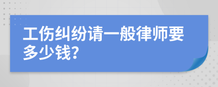 工伤纠纷请一般律师要多少钱？