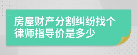 房屋财产分割纠纷找个律师指导价是多少