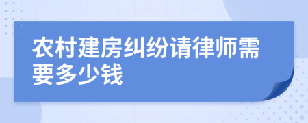 农村建房纠纷请律师需要多少钱