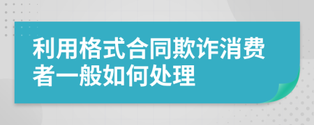 利用格式合同欺诈消费者一般如何处理