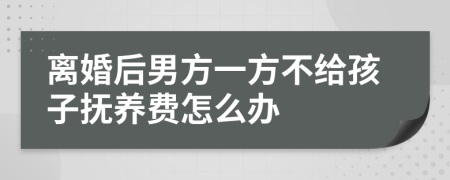 离婚后男方一方不给孩子抚养费怎么办