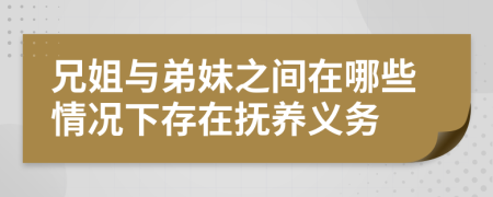 兄姐与弟妹之间在哪些情况下存在抚养义务