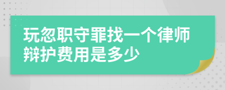 玩忽职守罪找一个律师辩护费用是多少