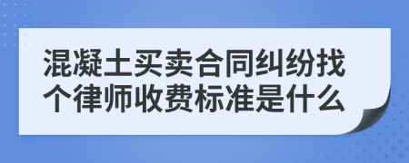 混凝土买卖合同纠纷找个律师收费标准是什么