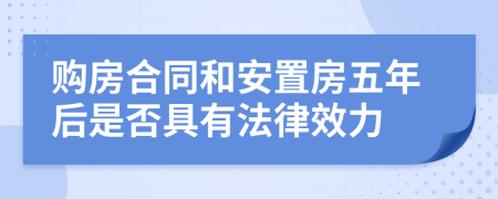 购房合同和安置房五年后是否具有法律效力