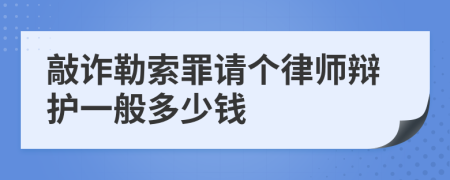 敲诈勒索罪请个律师辩护一般多少钱