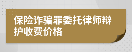 保险诈骗罪委托律师辩护收费价格