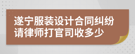 遂宁服装设计合同纠纷请律师打官司收多少