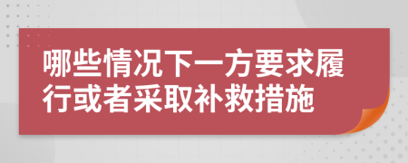 哪些情况下一方要求履行或者采取补救措施