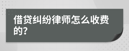 借贷纠纷律师怎么收费的？