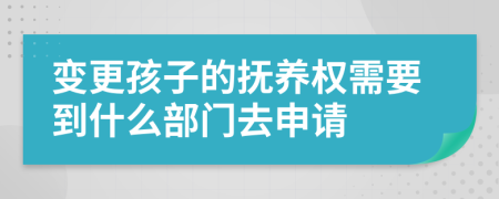 变更孩子的抚养权需要到什么部门去申请