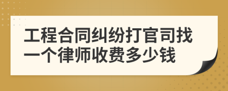 工程合同纠纷打官司找一个律师收费多少钱