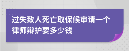 过失致人死亡取保候审请一个律师辩护要多少钱