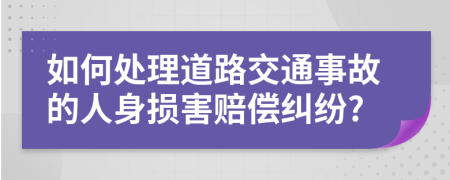 如何处理道路交通事故的人身损害赔偿纠纷?