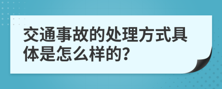 交通事故的处理方式具体是怎么样的？