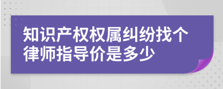 知识产权权属纠纷找个律师指导价是多少