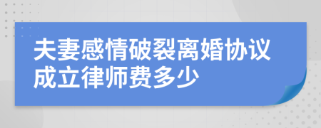 夫妻感情破裂离婚协议成立律师费多少